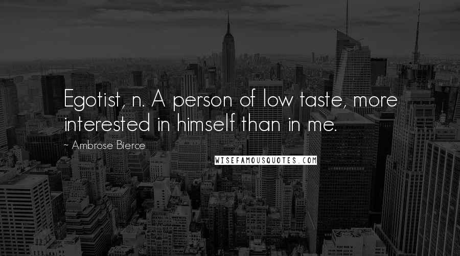 Ambrose Bierce Quotes: Egotist, n. A person of low taste, more interested in himself than in me.