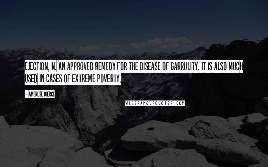 Ambrose Bierce Quotes: EJECTION, n. An approved remedy for the disease of garrulity. It is also much used in cases of extreme poverty.