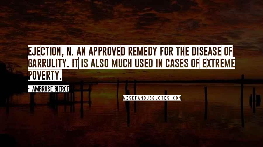 Ambrose Bierce Quotes: EJECTION, n. An approved remedy for the disease of garrulity. It is also much used in cases of extreme poverty.