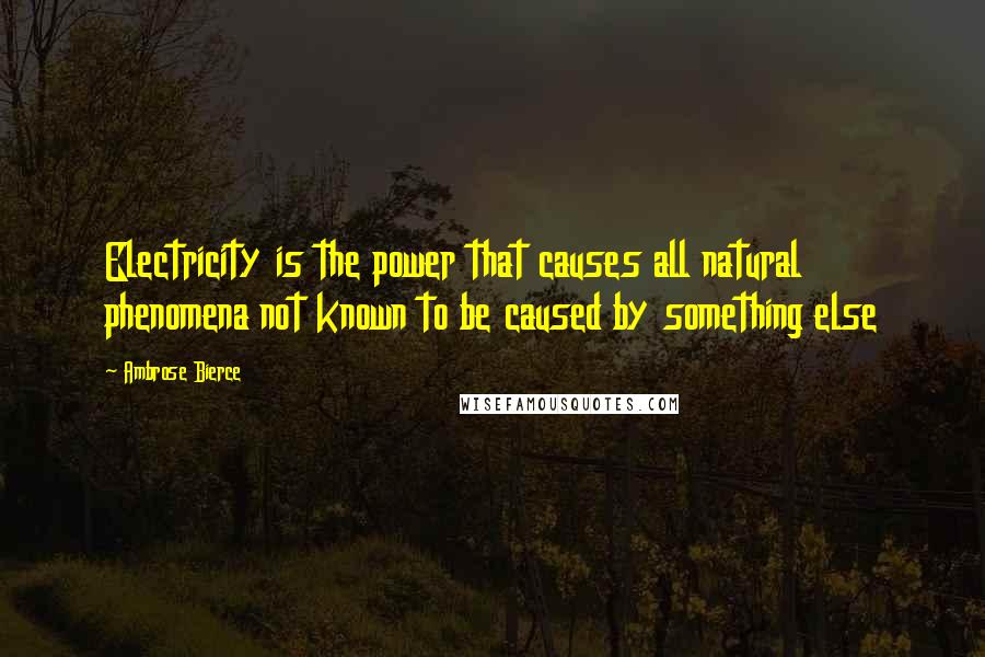 Ambrose Bierce Quotes: Electricity is the power that causes all natural phenomena not known to be caused by something else