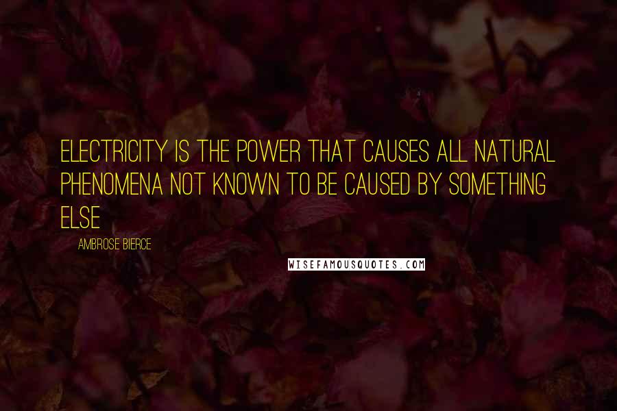 Ambrose Bierce Quotes: Electricity is the power that causes all natural phenomena not known to be caused by something else
