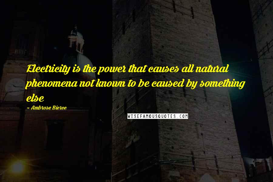 Ambrose Bierce Quotes: Electricity is the power that causes all natural phenomena not known to be caused by something else