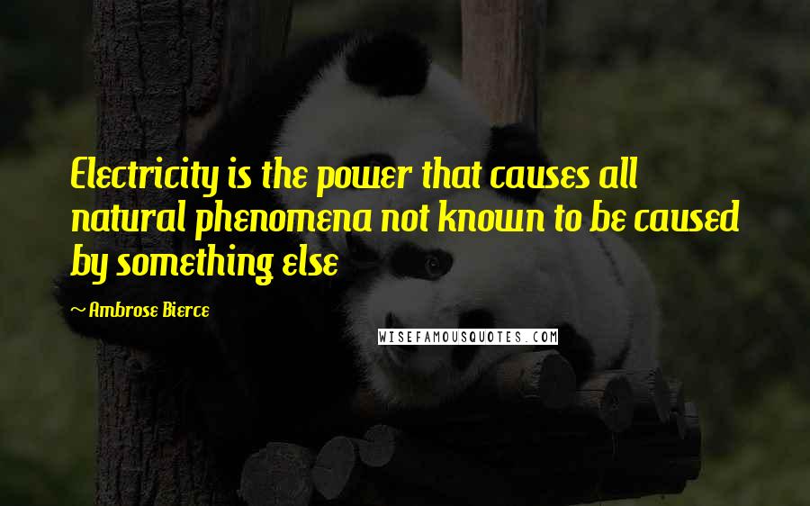 Ambrose Bierce Quotes: Electricity is the power that causes all natural phenomena not known to be caused by something else