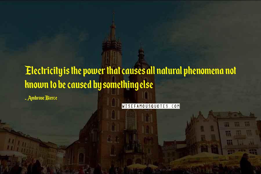 Ambrose Bierce Quotes: Electricity is the power that causes all natural phenomena not known to be caused by something else