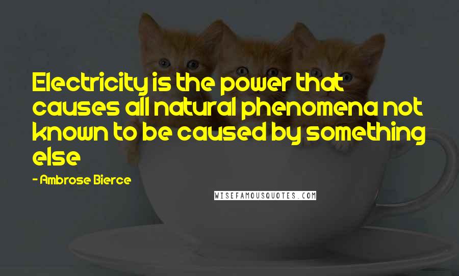 Ambrose Bierce Quotes: Electricity is the power that causes all natural phenomena not known to be caused by something else