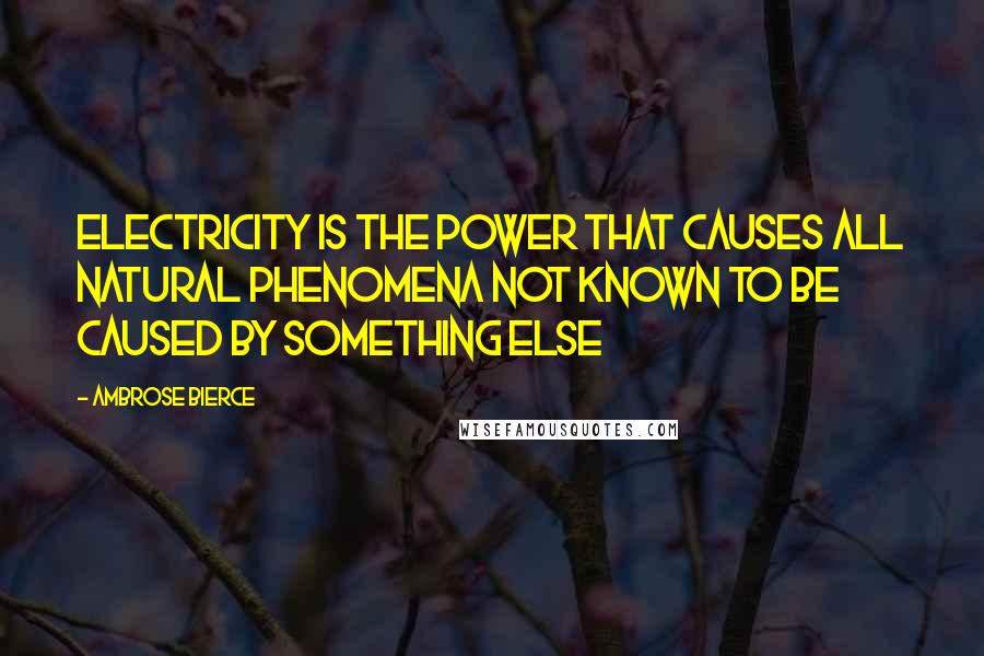 Ambrose Bierce Quotes: Electricity is the power that causes all natural phenomena not known to be caused by something else