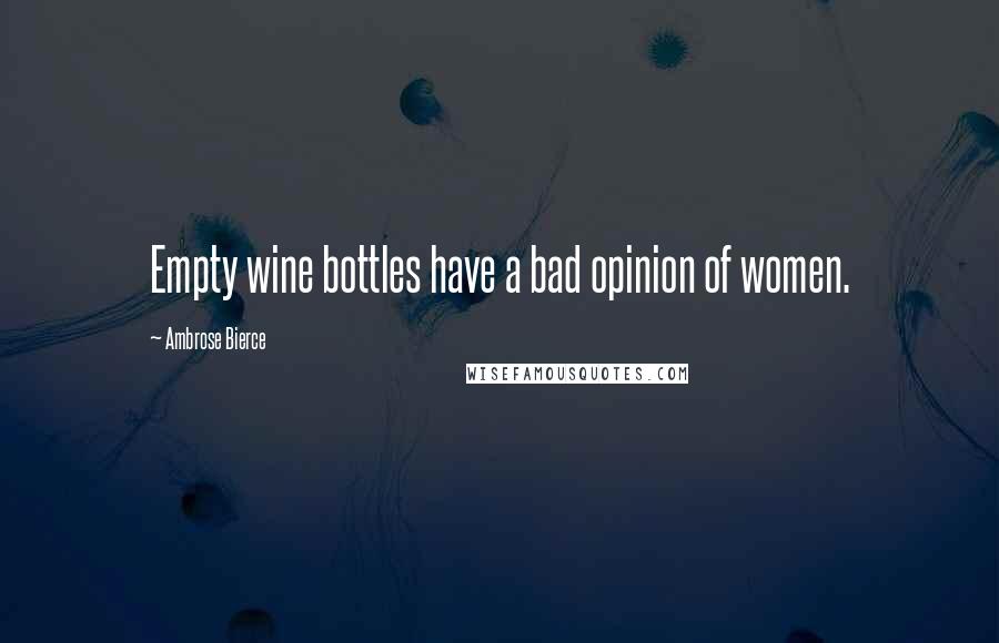 Ambrose Bierce Quotes: Empty wine bottles have a bad opinion of women.