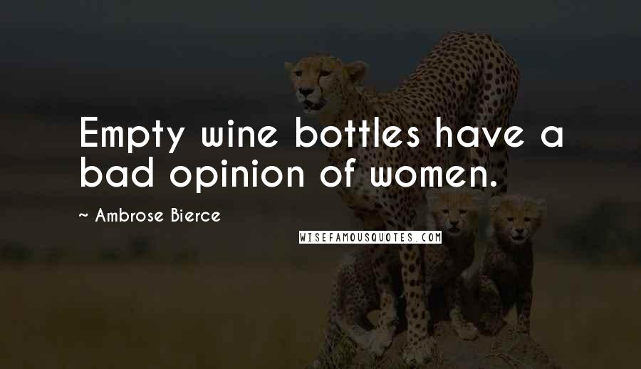 Ambrose Bierce Quotes: Empty wine bottles have a bad opinion of women.