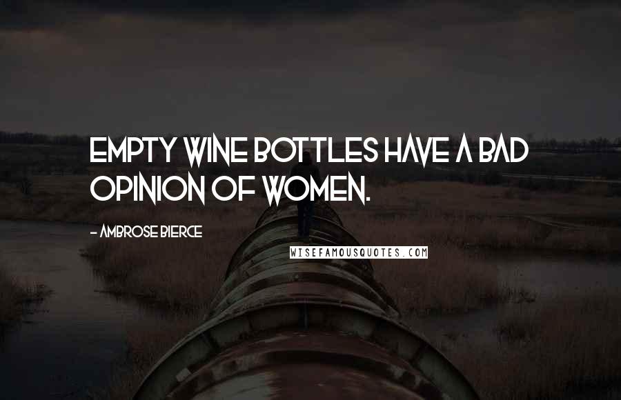 Ambrose Bierce Quotes: Empty wine bottles have a bad opinion of women.