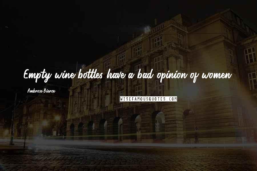 Ambrose Bierce Quotes: Empty wine bottles have a bad opinion of women.