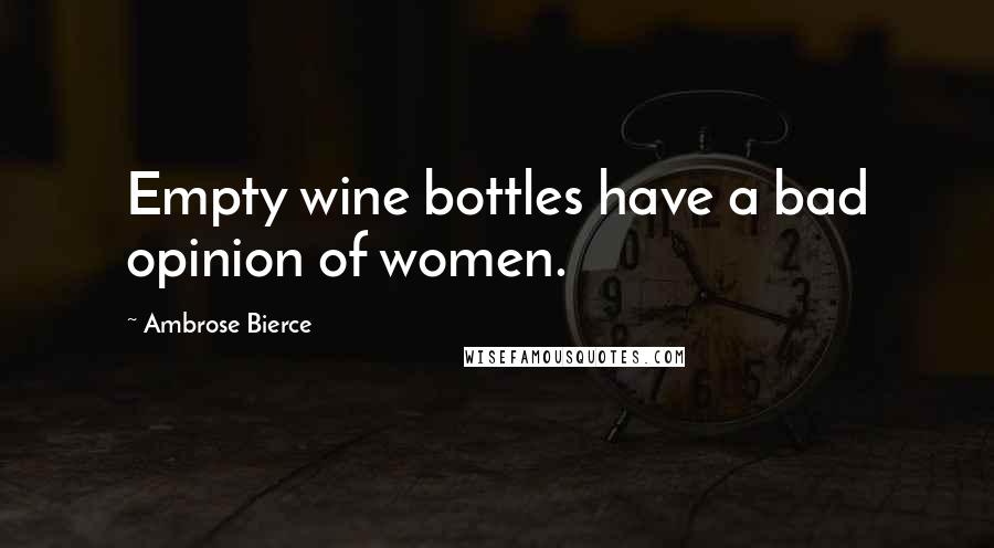 Ambrose Bierce Quotes: Empty wine bottles have a bad opinion of women.