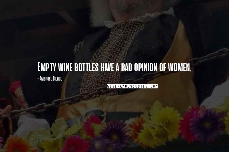 Ambrose Bierce Quotes: Empty wine bottles have a bad opinion of women.