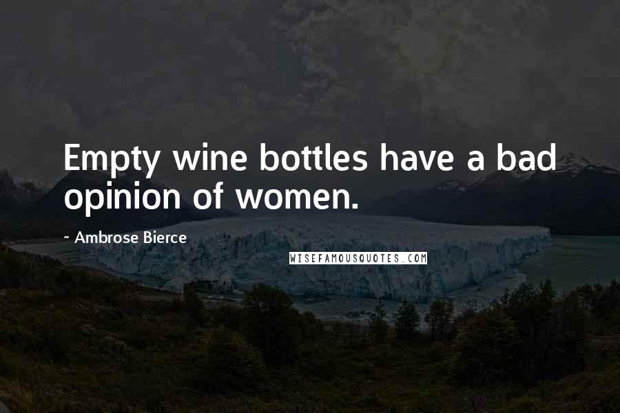 Ambrose Bierce Quotes: Empty wine bottles have a bad opinion of women.