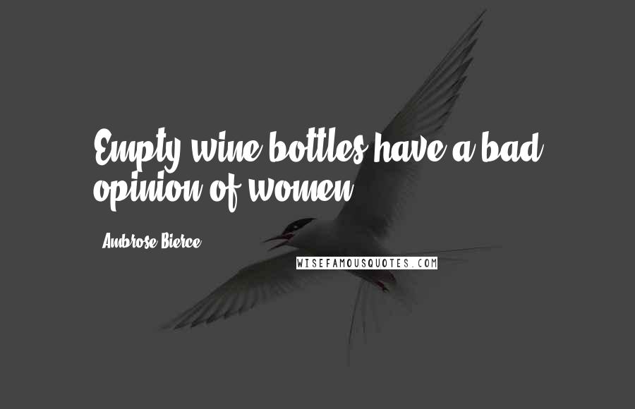 Ambrose Bierce Quotes: Empty wine bottles have a bad opinion of women.