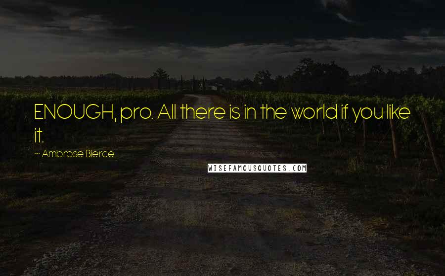 Ambrose Bierce Quotes: ENOUGH, pro. All there is in the world if you like it.