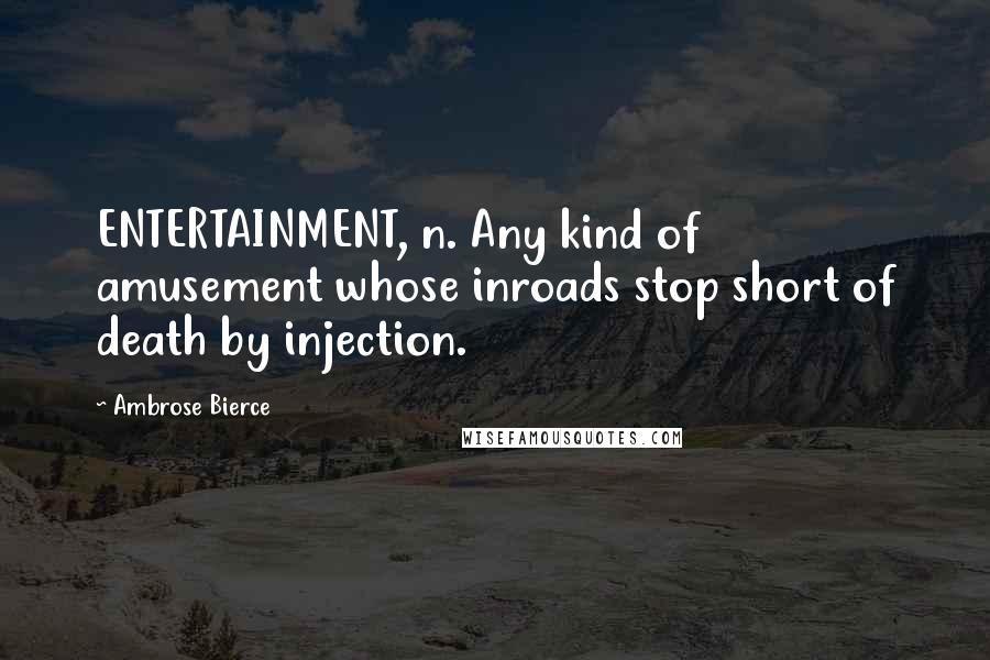 Ambrose Bierce Quotes: ENTERTAINMENT, n. Any kind of amusement whose inroads stop short of death by injection.