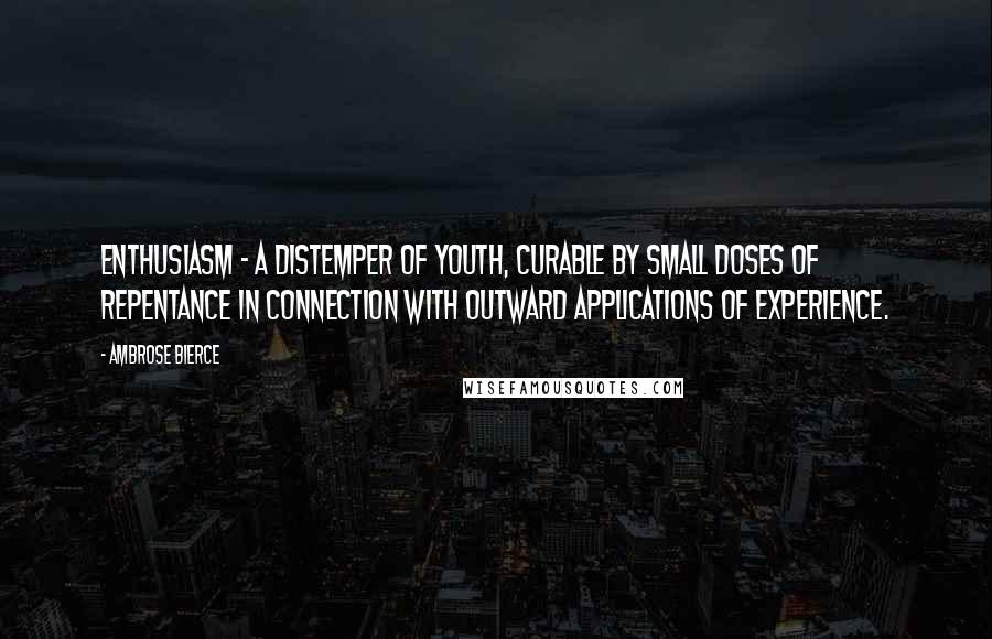 Ambrose Bierce Quotes: Enthusiasm - a distemper of youth, curable by small doses of repentance in connection with outward applications of experience.