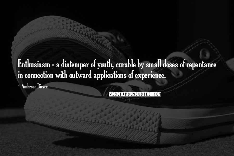 Ambrose Bierce Quotes: Enthusiasm - a distemper of youth, curable by small doses of repentance in connection with outward applications of experience.