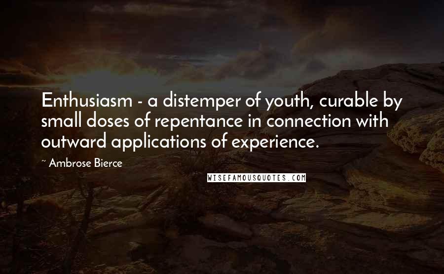 Ambrose Bierce Quotes: Enthusiasm - a distemper of youth, curable by small doses of repentance in connection with outward applications of experience.