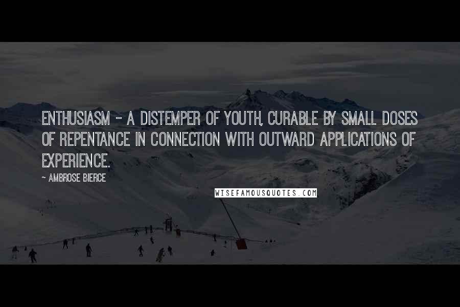 Ambrose Bierce Quotes: Enthusiasm - a distemper of youth, curable by small doses of repentance in connection with outward applications of experience.