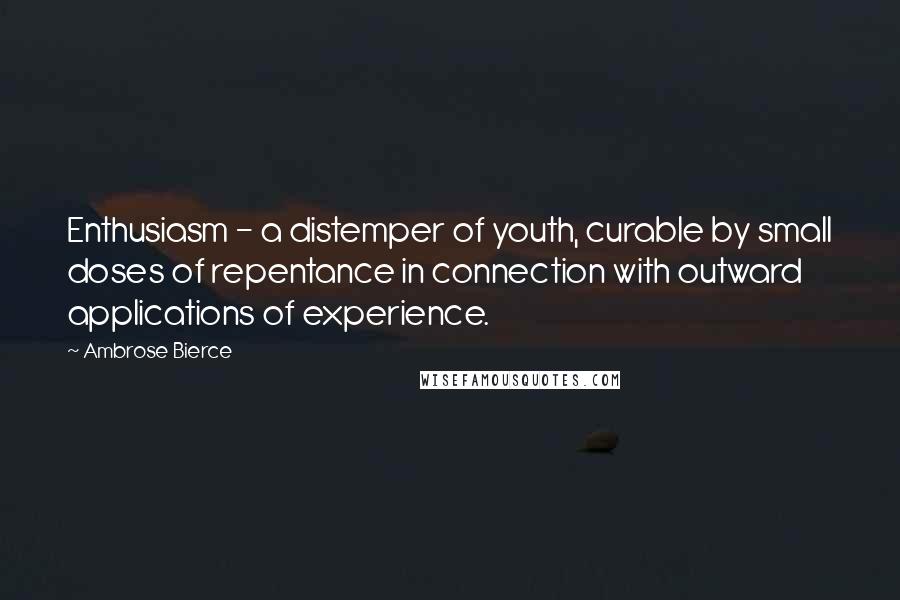 Ambrose Bierce Quotes: Enthusiasm - a distemper of youth, curable by small doses of repentance in connection with outward applications of experience.