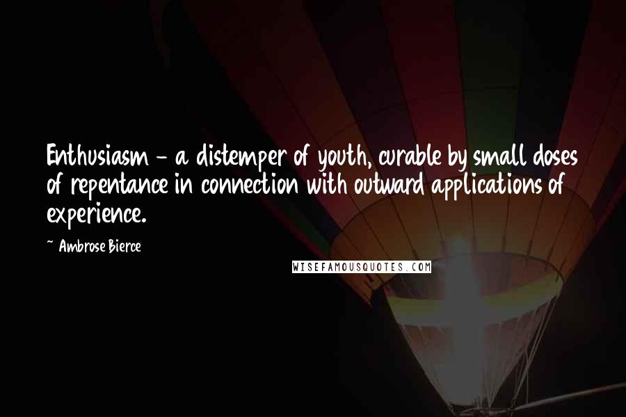 Ambrose Bierce Quotes: Enthusiasm - a distemper of youth, curable by small doses of repentance in connection with outward applications of experience.
