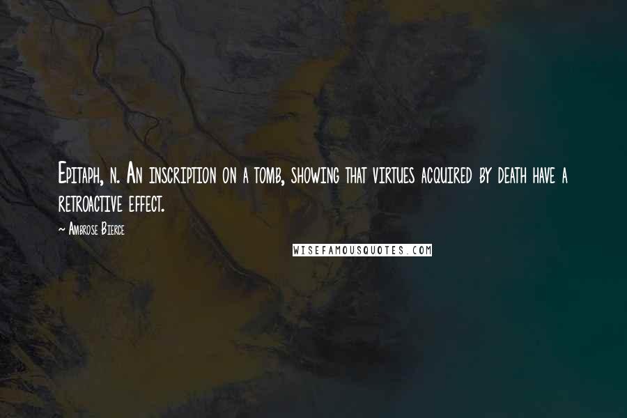 Ambrose Bierce Quotes: Epitaph, n. An inscription on a tomb, showing that virtues acquired by death have a retroactive effect.