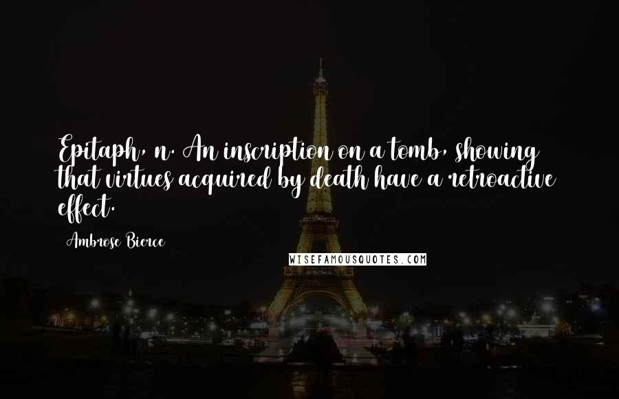 Ambrose Bierce Quotes: Epitaph, n. An inscription on a tomb, showing that virtues acquired by death have a retroactive effect.