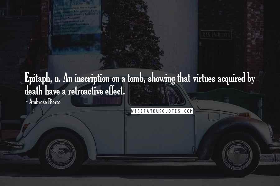 Ambrose Bierce Quotes: Epitaph, n. An inscription on a tomb, showing that virtues acquired by death have a retroactive effect.