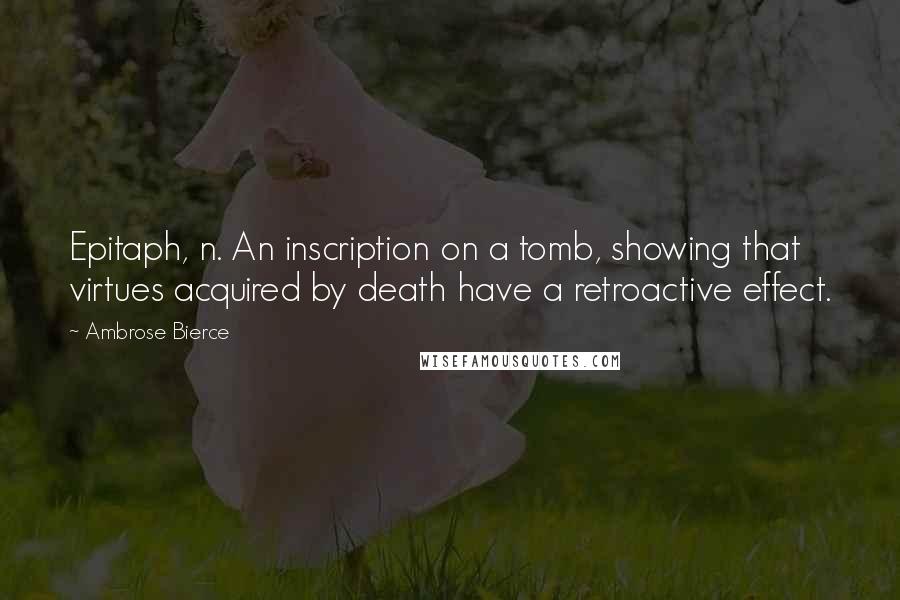 Ambrose Bierce Quotes: Epitaph, n. An inscription on a tomb, showing that virtues acquired by death have a retroactive effect.