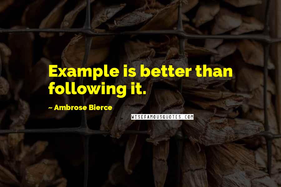 Ambrose Bierce Quotes: Example is better than following it.