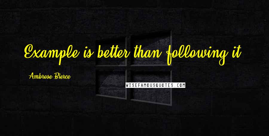 Ambrose Bierce Quotes: Example is better than following it.