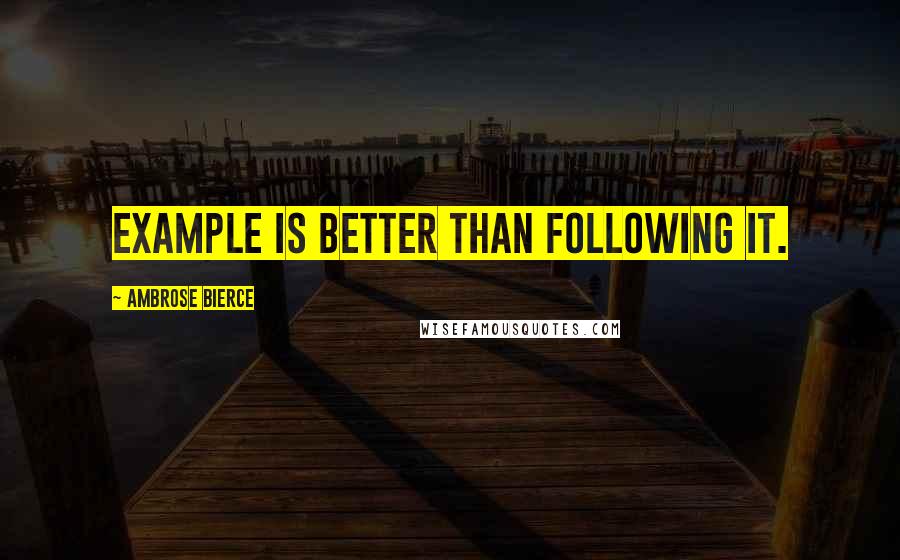 Ambrose Bierce Quotes: Example is better than following it.