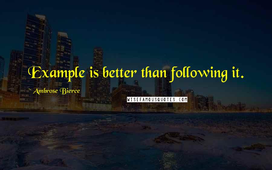 Ambrose Bierce Quotes: Example is better than following it.