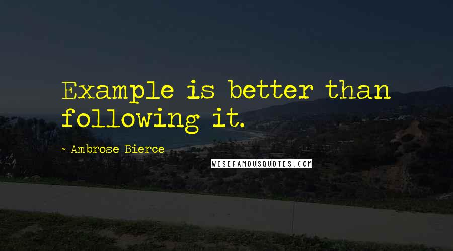 Ambrose Bierce Quotes: Example is better than following it.