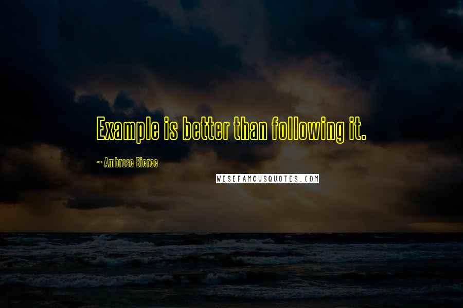 Ambrose Bierce Quotes: Example is better than following it.