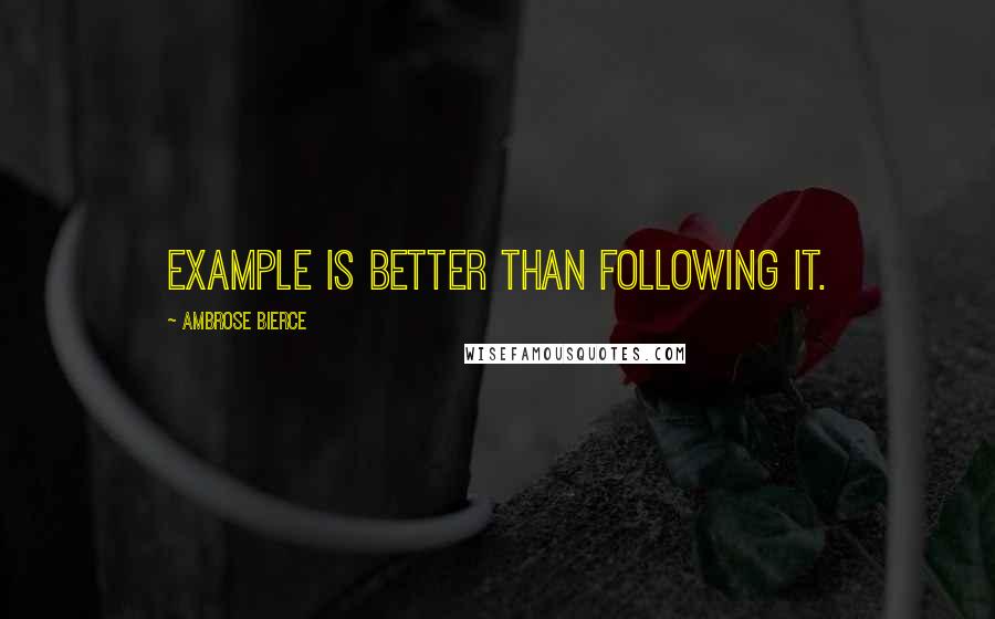 Ambrose Bierce Quotes: Example is better than following it.