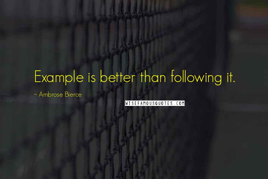 Ambrose Bierce Quotes: Example is better than following it.