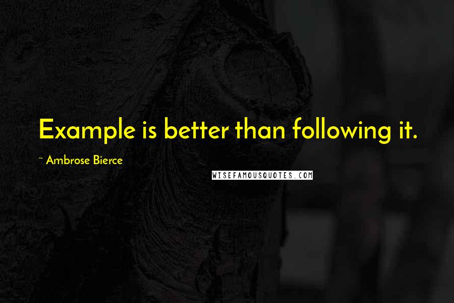 Ambrose Bierce Quotes: Example is better than following it.