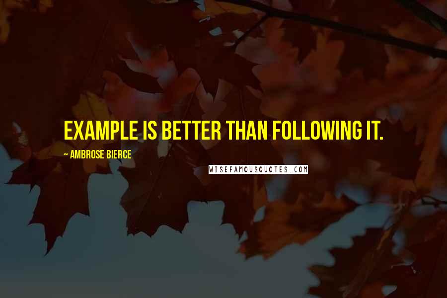 Ambrose Bierce Quotes: Example is better than following it.