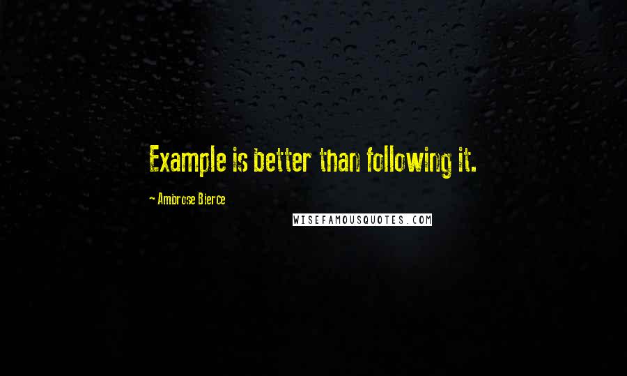 Ambrose Bierce Quotes: Example is better than following it.