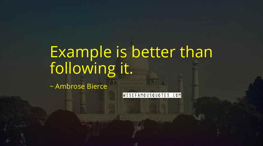 Ambrose Bierce Quotes: Example is better than following it.