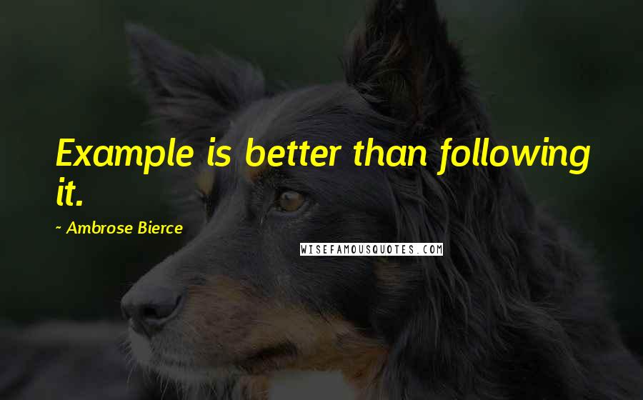 Ambrose Bierce Quotes: Example is better than following it.