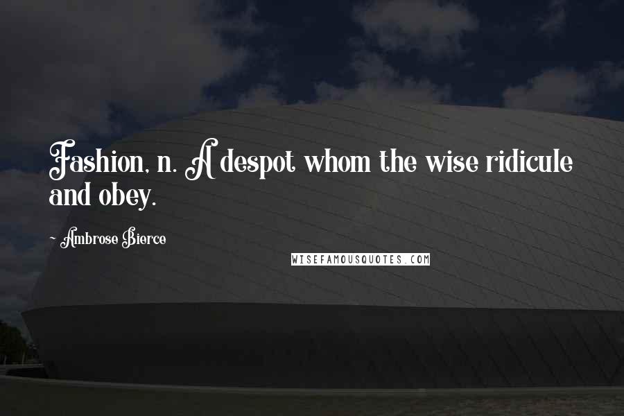 Ambrose Bierce Quotes: Fashion, n. A despot whom the wise ridicule and obey.