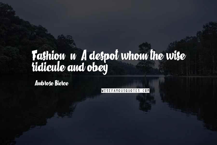 Ambrose Bierce Quotes: Fashion, n. A despot whom the wise ridicule and obey.