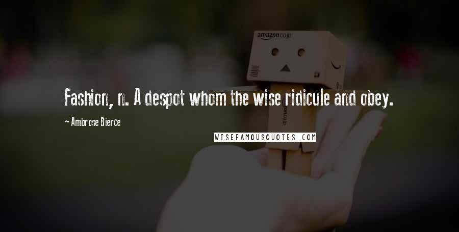 Ambrose Bierce Quotes: Fashion, n. A despot whom the wise ridicule and obey.