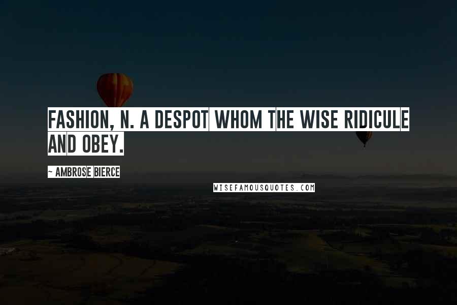 Ambrose Bierce Quotes: Fashion, n. A despot whom the wise ridicule and obey.