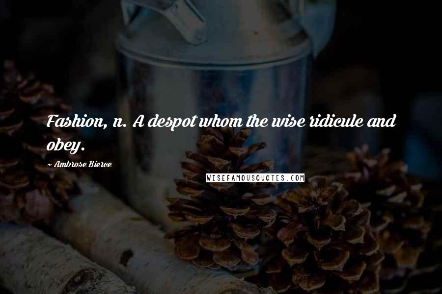 Ambrose Bierce Quotes: Fashion, n. A despot whom the wise ridicule and obey.