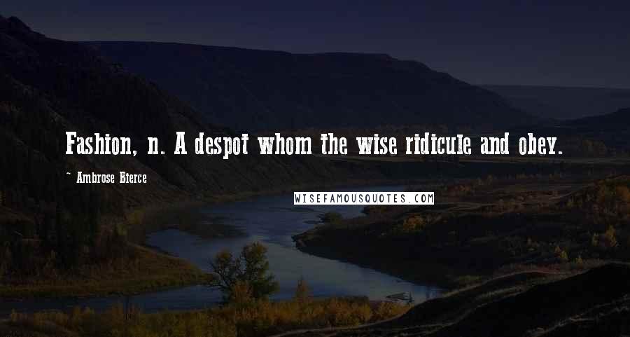 Ambrose Bierce Quotes: Fashion, n. A despot whom the wise ridicule and obey.