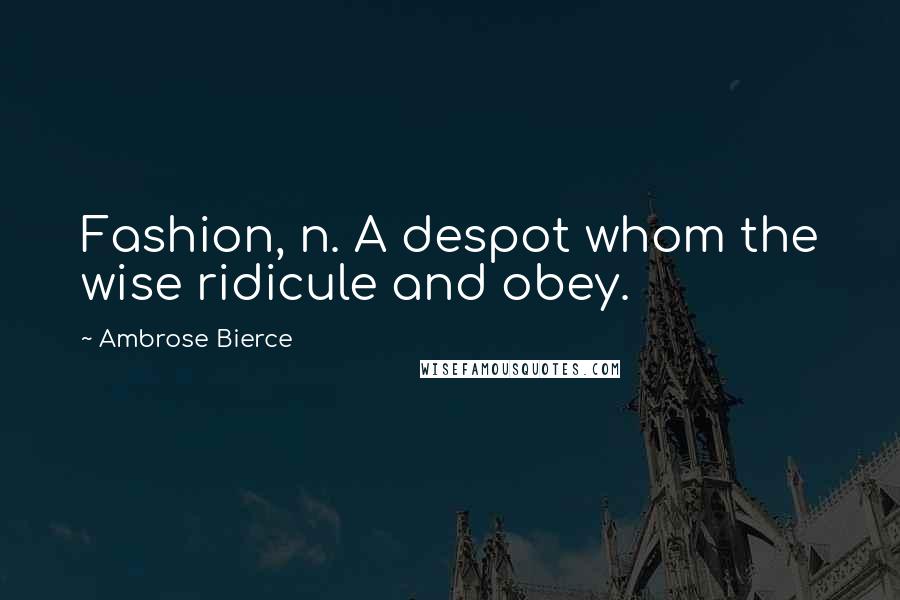 Ambrose Bierce Quotes: Fashion, n. A despot whom the wise ridicule and obey.